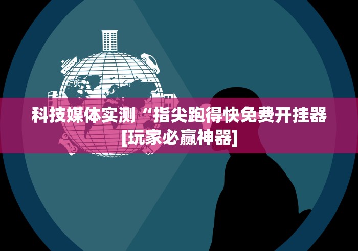 科技媒体实测“指尖跑得快免费开挂器[玩家必赢神器]
