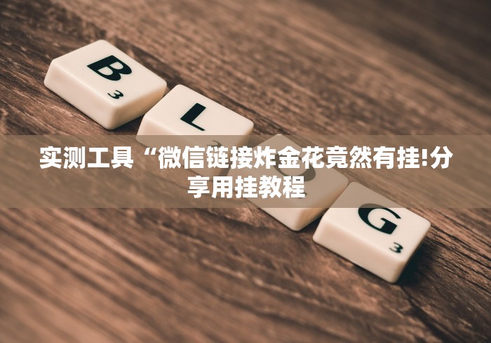 实测工具“微信链接炸金花竟然有挂!分享用挂教程