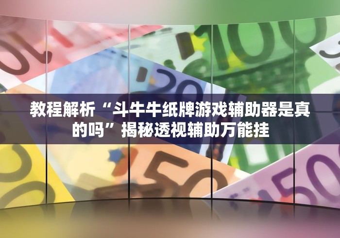 教程解析“斗牛牛纸牌游戏辅助器是真的吗”揭秘透视辅助万能挂 教程解析“斗牛牛纸牌游戏辅助器是真的吗”揭秘透视辅助万能挂