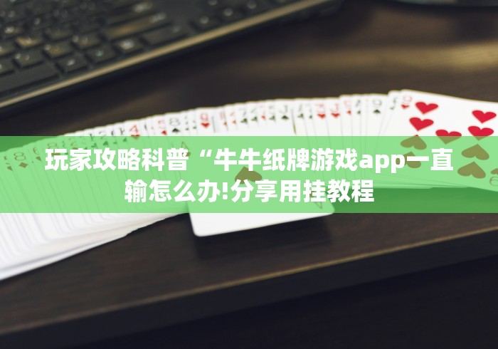 玩家攻略科普“牛牛纸牌游戏app一直输怎么办!分享用挂教程 玩家攻略科普“牛牛纸牌游戏app一直输怎么办!分享用挂教程