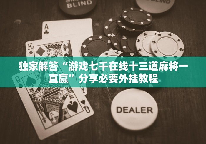 独家解答“游戏七千在线十三道麻将一直赢”分享必要外挂教程