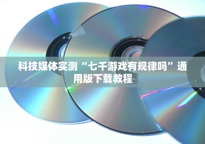 科技媒体实测“七千游戏有规律吗”通用版下载教程 科技媒体实测“七千游戏有规律吗”通用版下载教程