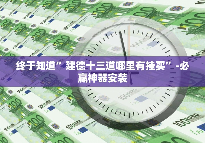 终于知道”建德十三道哪里有挂买”-必赢神器安装 终于知道”建德十三道哪里有挂买”-必赢神器安装