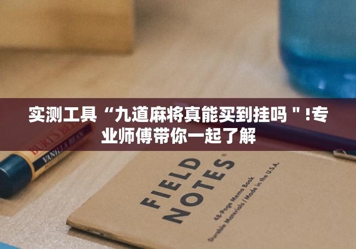 实测工具“九道麻将真能买到挂吗"!专业师傅带你一起了解 实测工具“九道麻将真能买到挂吗"!专业师傅带你一起了解