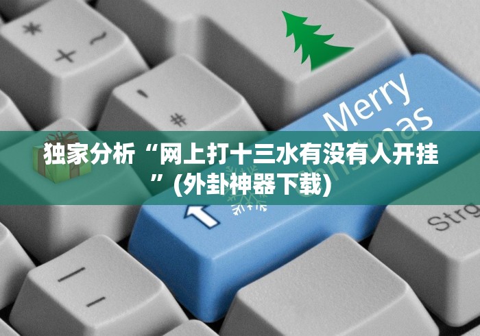 独家分析“网上打十三水有没有人开挂”(外卦神器下载)