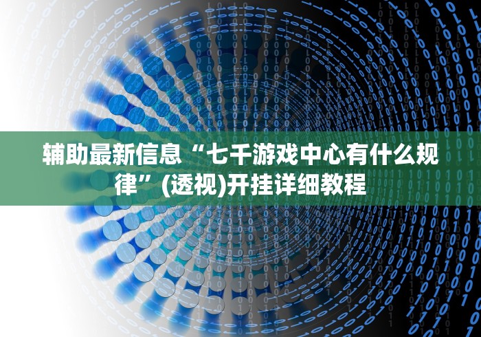 辅助最新信息“七千游戏中心有什么规律”(透视)开挂详细教程 辅助最新信息“七千游戏中心有什么规律”(透视)开挂详细教程
