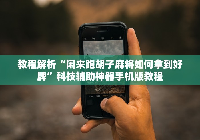 教程解析“闲来跑胡子麻将如何拿到好牌”科技辅助神器手机版教程 教程解析“闲来跑胡子麻将如何拿到好牌”科技辅助神器手机版教程