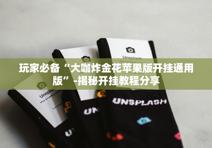 玩家必备“大咖炸金花苹果版开挂通用版”-揭秘开挂教程分享