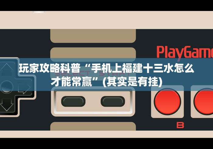 玩家攻略科普“手机上福建十三水怎么才能常赢”(其实是有挂)