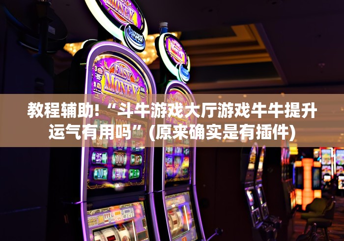 教程辅助!“斗牛游戏大厅游戏牛牛提升运气有用吗”(原来确实是有插件) 教程辅助!“斗牛游戏大厅游戏牛牛提升运气有用吗”(原来确实是有插件)