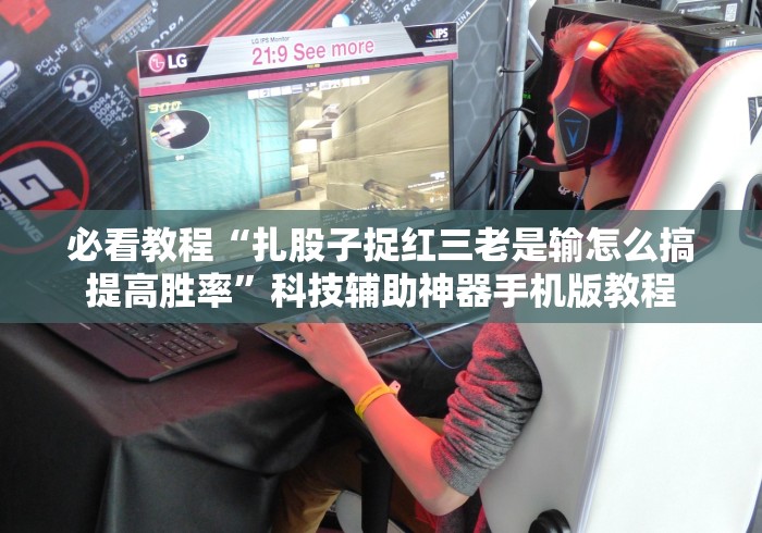 必看教程“扎股子捉红三老是输怎么搞提高胜率”科技辅助神器手机版教程