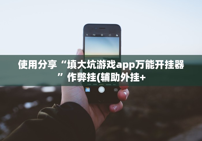 使用分享“填大坑游戏app万能开挂器”作弊挂(辅助外挂+ 使用分享“填大坑游戏app万能开挂器”作弊挂(辅助外挂+
