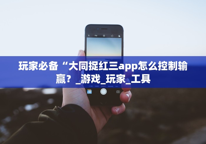 玩家必备“大同捉红三app怎么控制输赢?_游戏_玩家_工具 玩家必备“大同捉红三app怎么控制输赢?_游戏_玩家_工具