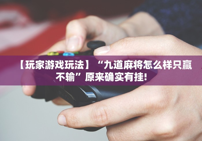 【玩家游戏玩法】“九道麻将怎么样只赢不输”原来确实有挂! 【玩家游戏玩法】“九道麻将怎么样只赢不输”原来确实有挂!