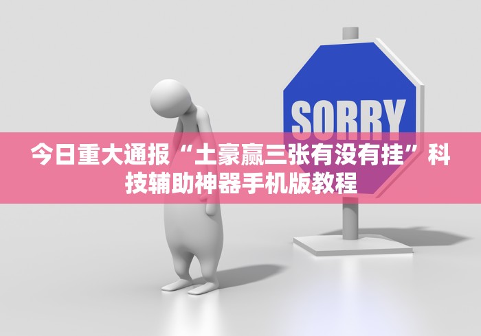 今日重大通报“土豪赢三张有没有挂”科技辅助神器手机版教程 今日重大通报“土豪赢三张有没有挂”科技辅助神器手机版教程