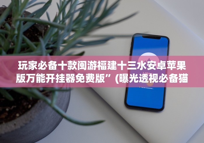 玩家必备十款闽游福建十三水安卓苹果版万能开挂器免费版”(曝光透视必备猫腻)