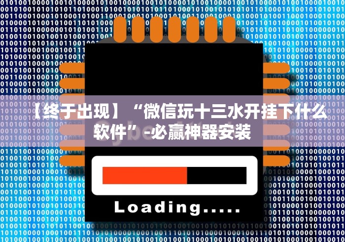 【终于出现】“微信玩十三水开挂下什么软件”-必赢神器安装