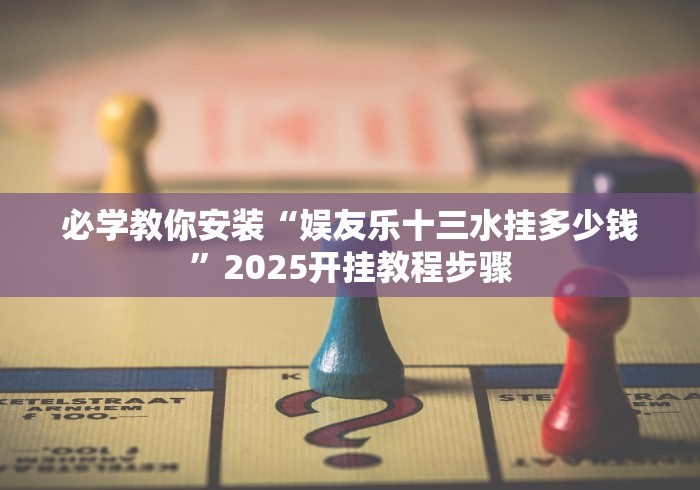 必学教你安装“娱友乐十三水挂多少钱”2025开挂教程步骤