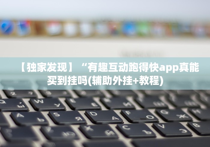 【独家发现】“有趣互动跑得快app真能买到挂吗(辅助外挂+教程)