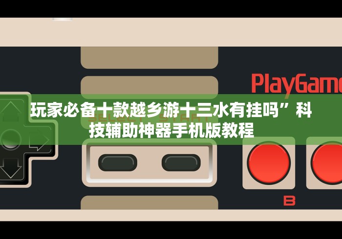 玩家必备十款越乡游十三水有挂吗”科技辅助神器手机版教程