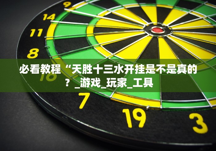 必看教程“天胜十三水开挂是不是真的?_游戏_玩家_工具 必看教程“天胜十三水开挂是不是真的?_游戏_玩家_工具