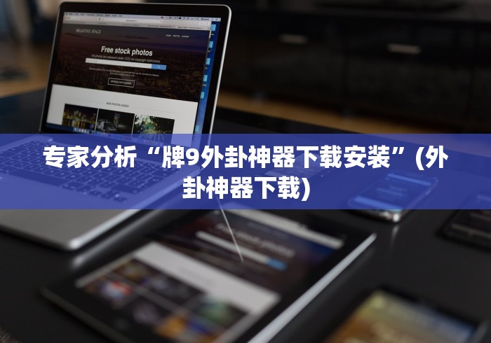 专家分析“牌9外卦神器下载安装”(外卦神器下载)