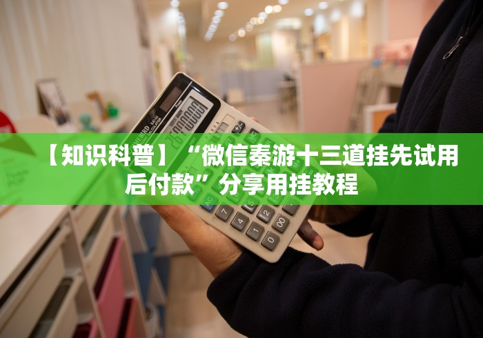 【知识科普】“微信秦游十三道挂先试用后付款”分享用挂教程 【知识科普】“微信秦游十三道挂先试用后付款”分享用挂教程