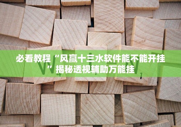 必看教程“风赢十三水软件能不能开挂”揭秘透视辅助万能挂