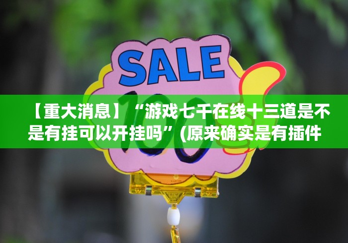 【重大消息】“游戏七千在线十三道是不是有挂可以开挂吗”(原来确实是有插件) 【重大消息】“游戏七千在线十三道是不是有挂可以开挂吗”(原来确实是有插件)