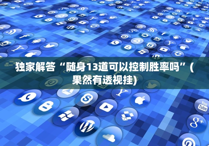 独家解答“随身13道可以控制胜率吗”(果然有透视挂)