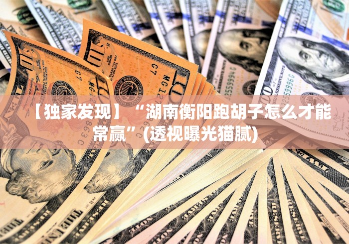 【独家发现】“湖南衡阳跑胡子怎么才能常赢”(透视曝光猫腻) 【独家发现】“湖南衡阳跑胡子怎么才能常赢”(透视曝光猫腻)