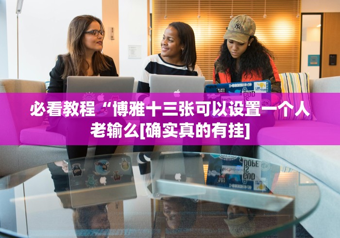 必看教程“博雅十三张可以设置一个人老输么[确实真的有挂]