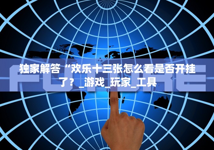 独家解答“欢乐十三张怎么看是否开挂了？_游戏_玩家_工具
