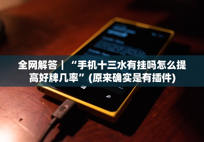 全网解答｜“手机十三水有挂吗怎么提高好牌几率”(原来确实是有插件)