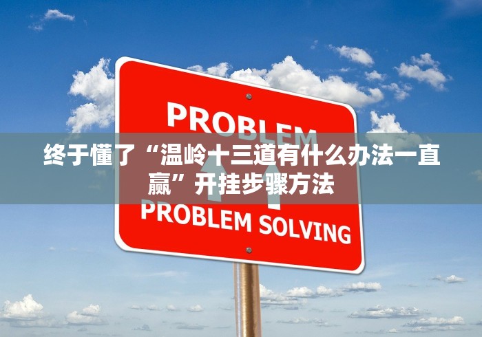 终于懂了“温岭十三道有什么办法一直赢”开挂步骤方法 终于懂了“温岭十三道有什么办法一直赢”开挂步骤方法