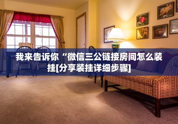 我来告诉你“微信三公链接房间怎么装挂[分享装挂详细步骤]