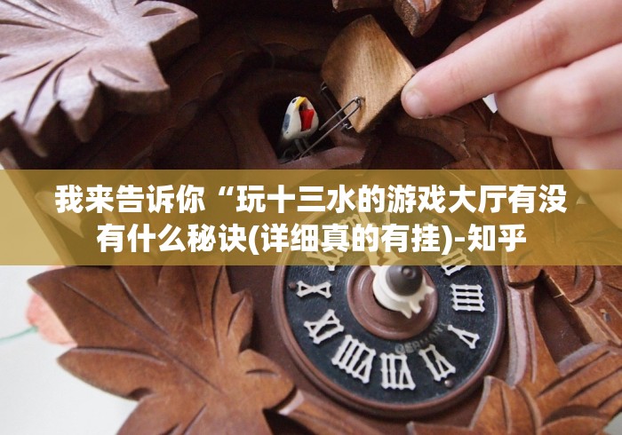 我来告诉你“玩十三水的游戏大厅有没有什么秘诀(详细真的有挂)-知乎 我来告诉你“玩十三水的游戏大厅有没有什么秘诀(详细真的有挂)-知乎