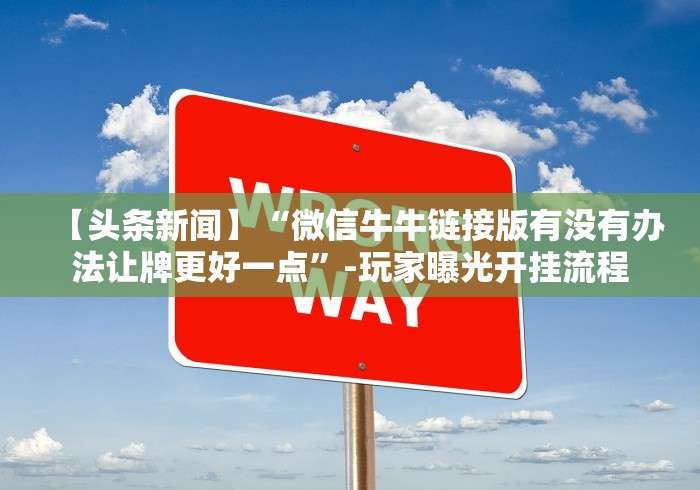 【头条新闻】“微信牛牛链接版有没有办法让牌更好一点”-玩家曝光开挂流程 【头条新闻】“微信牛牛链接版有没有办法让牌更好一点”-玩家曝光开挂流程