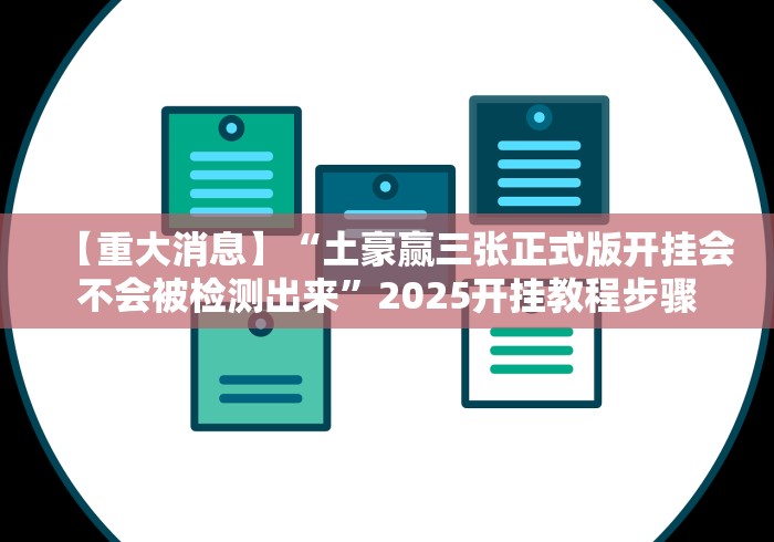 【重大消息】“土豪赢三张正式版开挂会不会被检测出来”2025开挂教程步骤