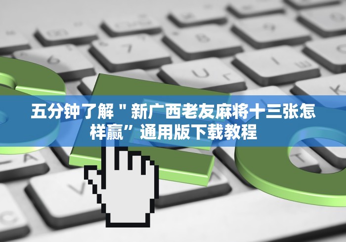 五分钟了解＂新广西老友麻将十三张怎样赢”通用版下载教程