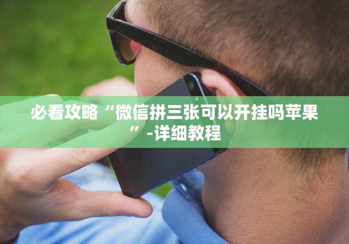 必看攻略“微信拼三张可以开挂吗苹果”-详细教程