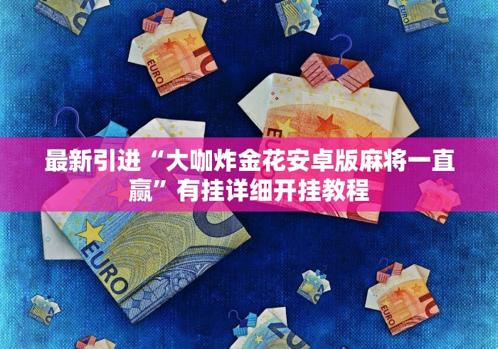 最新引进“大咖炸金花安卓版麻将一直赢”有挂详细开挂教程 最新引进“大咖炸金花安卓版麻将一直赢”有挂详细开挂教程