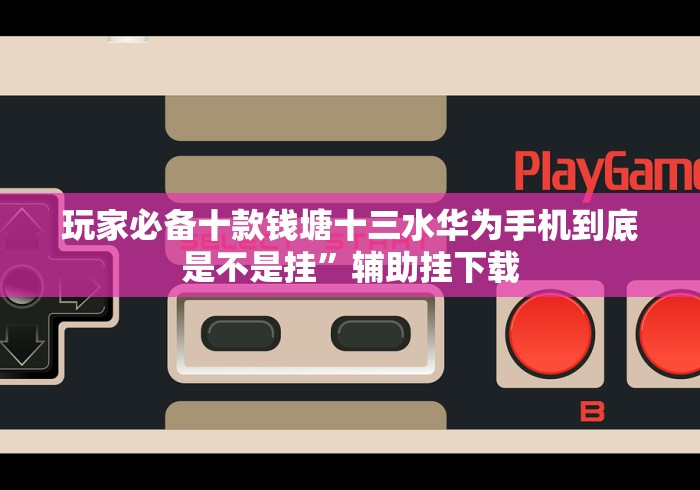 玩家必备十款钱塘十三水华为手机到底是不是挂”辅助挂下载 玩家必备十款钱塘十三水华为手机到底是不是挂”辅助挂下载