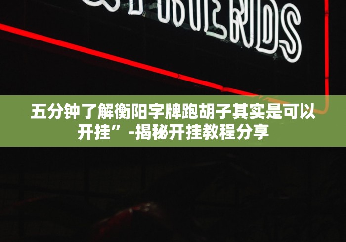 五分钟了解衡阳字牌跑胡子其实是可以开挂”-揭秘开挂教程分享