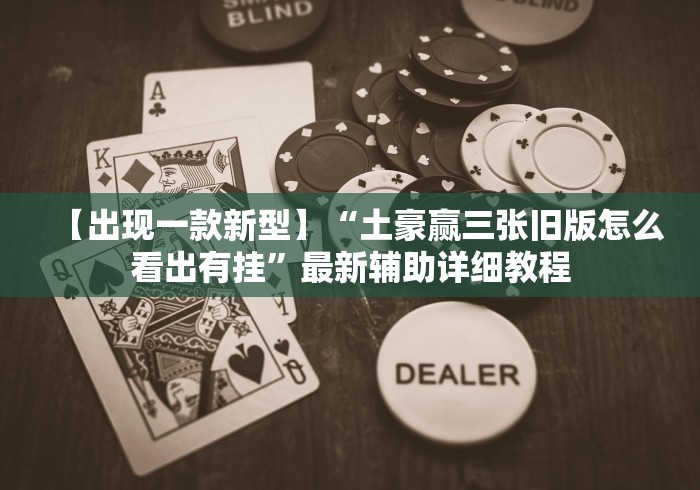 【出现一款新型】“土豪赢三张旧版怎么看出有挂”最新辅助详细教程