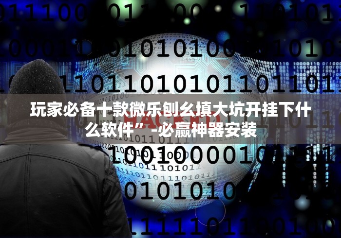 玩家必备十款微乐刨幺填大坑开挂下什么软件”-必赢神器安装 玩家必备十款微乐刨幺填大坑开挂下什么软件”-必赢神器安装