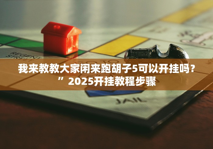 我来教教大家闲来跑胡子5可以开挂吗?”2025开挂教程步骤 我来教教大家闲来跑胡子5可以开挂吗?”2025开挂教程步骤