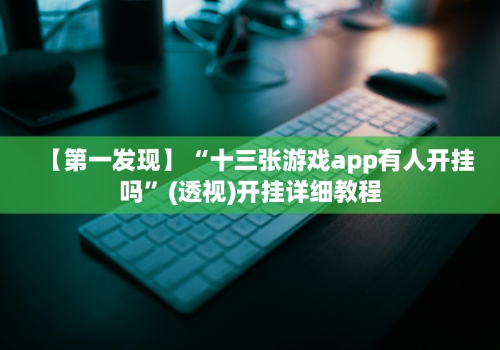 【第一发现】“十三张游戏app有人开挂吗”(透视)开挂详细教程 【第一发现】“十三张游戏app有人开挂吗”(透视)开挂详细教程