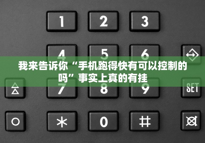 我来告诉你“手机跑得快有可以控制的吗”事实上真的有挂