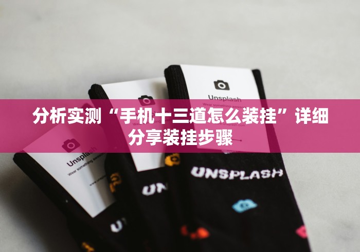 分析实测“手机十三道怎么装挂”详细分享装挂步骤